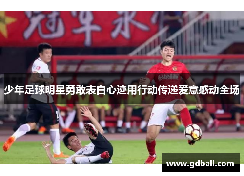 少年足球明星勇敢表白心迹用行动传递爱意感动全场