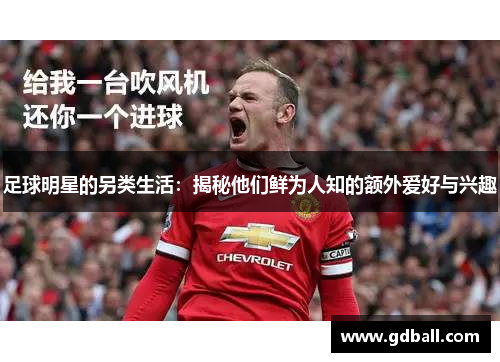 足球明星的另类生活：揭秘他们鲜为人知的额外爱好与兴趣