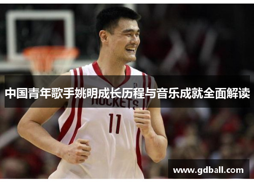 中国青年歌手姚明成长历程与音乐成就全面解读