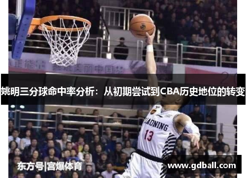姚明三分球命中率分析：从初期尝试到CBA历史地位的转变