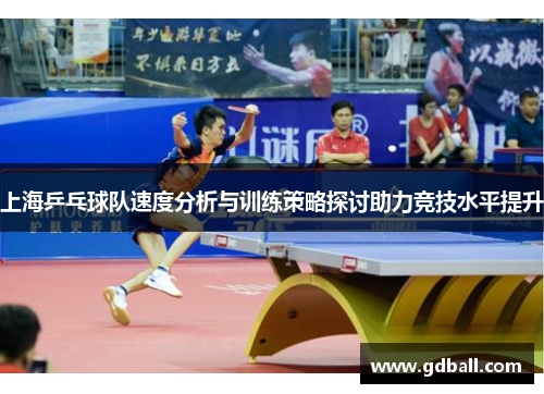 上海乒乓球队速度分析与训练策略探讨助力竞技水平提升