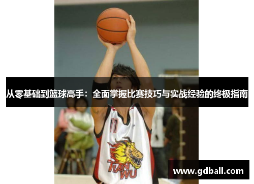 从零基础到篮球高手：全面掌握比赛技巧与实战经验的终极指南