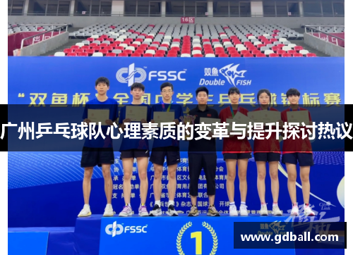 广州乒乓球队心理素质的变革与提升探讨热议