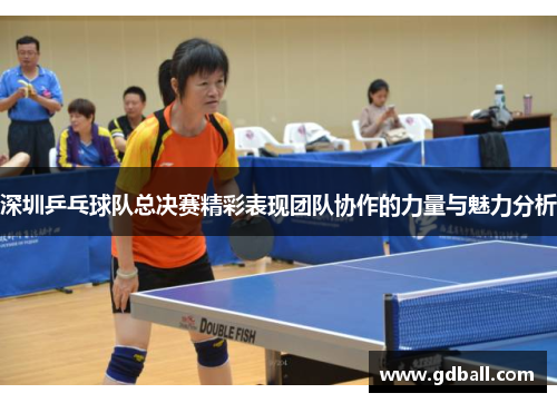 深圳乒乓球队总决赛精彩表现团队协作的力量与魅力分析