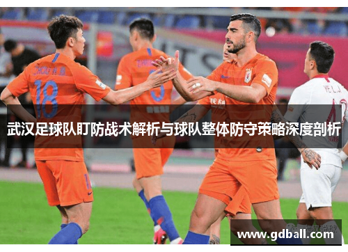 武汉足球队盯防战术解析与球队整体防守策略深度剖析