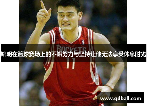 姚明在篮球赛场上的不懈努力与坚持让他无法享受休息时光
