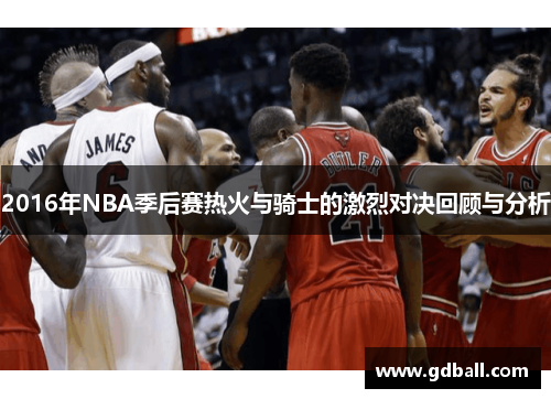 2016年NBA季后赛热火与骑士的激烈对决回顾与分析