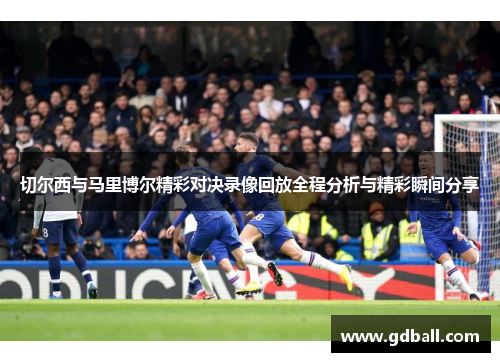 切尔西与马里博尔精彩对决录像回放全程分析与精彩瞬间分享