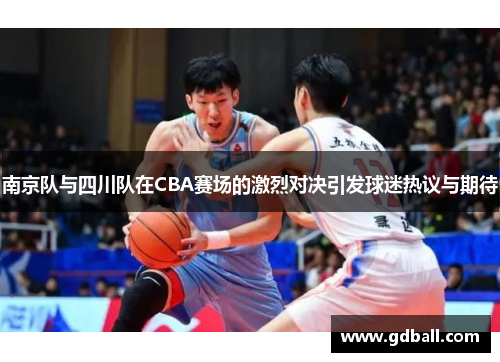 南京队与四川队在CBA赛场的激烈对决引发球迷热议与期待
