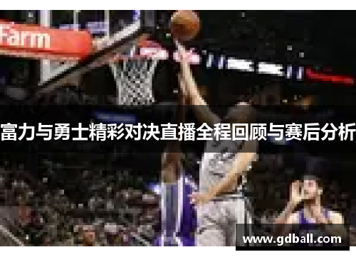 富力与勇士精彩对决直播全程回顾与赛后分析