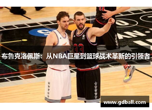 布鲁克洛佩斯：从NBA巨星到篮球战术革新的引领者