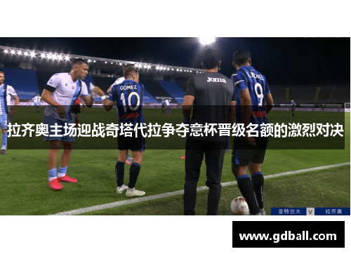 拉齐奥主场迎战奇塔代拉争夺意杯晋级名额的激烈对决