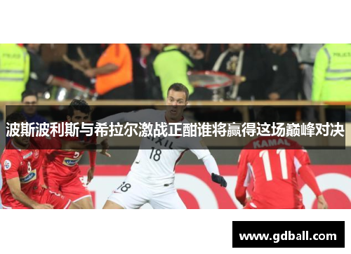 波斯波利斯与希拉尔激战正酣谁将赢得这场巅峰对决