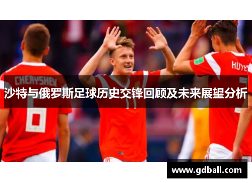 沙特与俄罗斯足球历史交锋回顾及未来展望分析