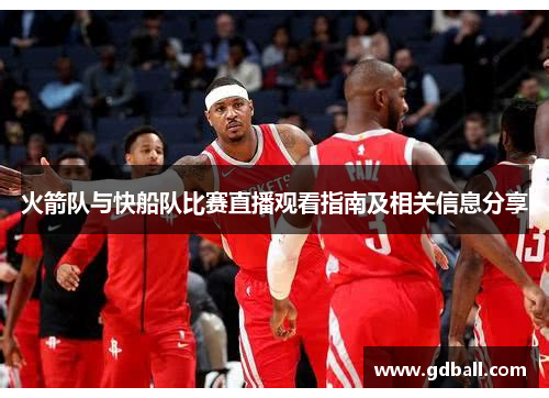 火箭队与快船队比赛直播观看指南及相关信息分享